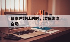 开云体育中国官网-包含日本逆转比利时，坎特统治全场的词条