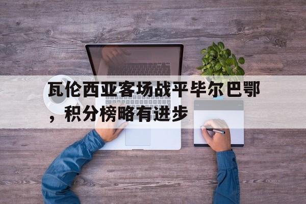 瓦伦西亚客场战平毕尔巴鄂，积分榜略有进步的简单介绍