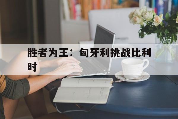 关于胜者为王：匈牙利挑战比利时的信息